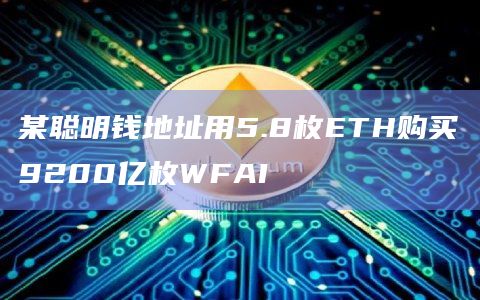 某聪明钱地址用5.8枚ETH购买9200亿枚WFAI