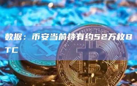 数据：币安当前持有约52万枚BTC