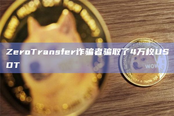ZeroTransfer诈骗者骗取了4万枚USDT