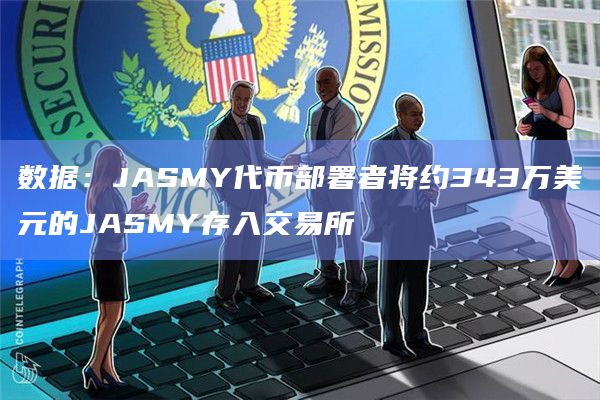 数据：JASMY代币部署者将约343万美元的JASMY存入交易所