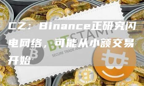 CZ：Binance正研究闪电网络，可能从小额交易开始