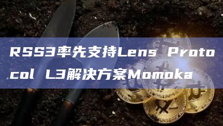 RSS3率先支持Lens Protocol L3解决方案Momoka