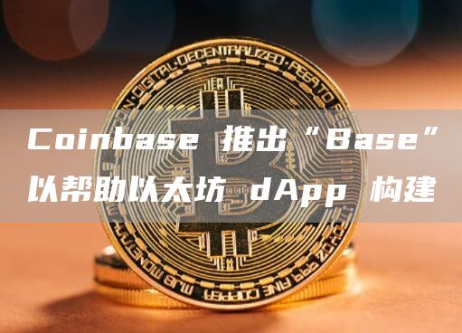 Coinbase 推出“Base”以帮助以太坊 dApp 构建