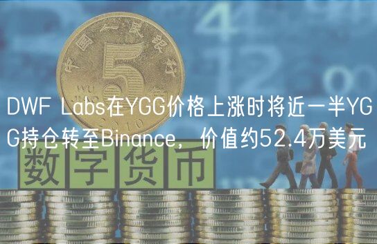 DWF Labs在YGG价格上涨时将近一半YGG持仓转至Binance，价值约52.4万美元