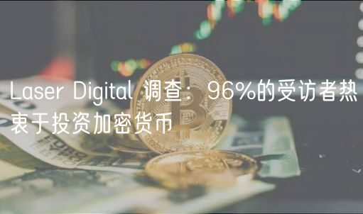 Laser Digital 调查：96%的受访者热衷于投资加密货币