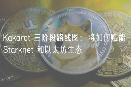Kakarot 三阶段路线图：将如何赋能 Starknet 和以太坊生态