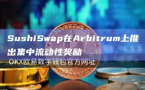 SushiSwap在Arbitrum上推出集中流动性奖励