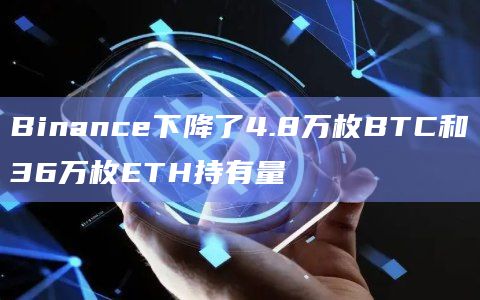 Binance下降了4.8万枚BTC和36万枚ETH持有量