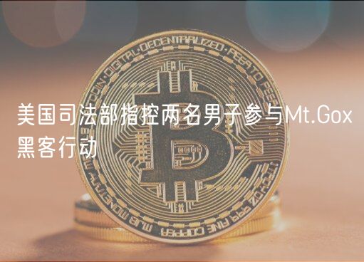 美国司法部指控两名男子参与Mt.Gox黑客行动