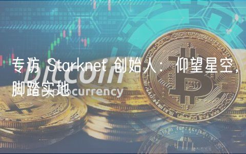 专访 Starknet 创始人：仰望星空，脚踏实地