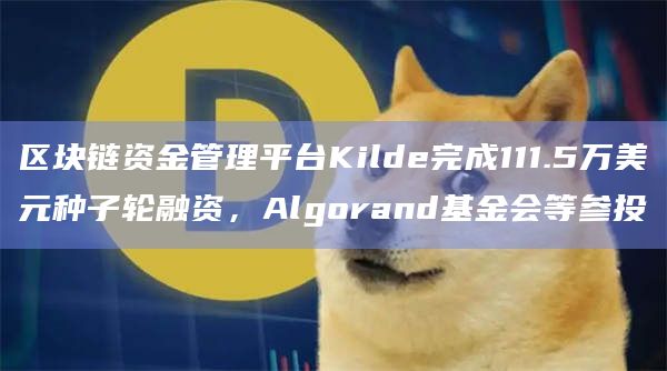 区块链资金管理平台Kilde完成111.5万美元种子轮融资，Algorand基金会等参投