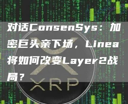 对话ConsenSys：加密巨头亲下场，Linea将如何改变Layer2战局？
