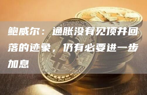 鲍威尔:通胀没有见顶并回落的迹象,仍有必要进一步加息 鲍威尔:通胀没有见顶并回落的迹象,仍有必要进一步加息