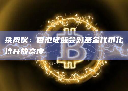 梁凤仪：香港证监会对基金代币化持开放态度