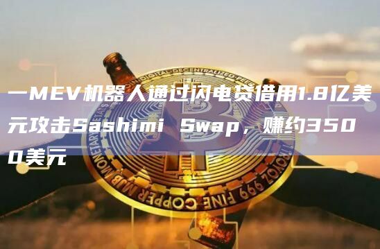 一MEV机器人通过闪电贷借用1.8亿美元攻击Sashimi Swap，赚约3500美元