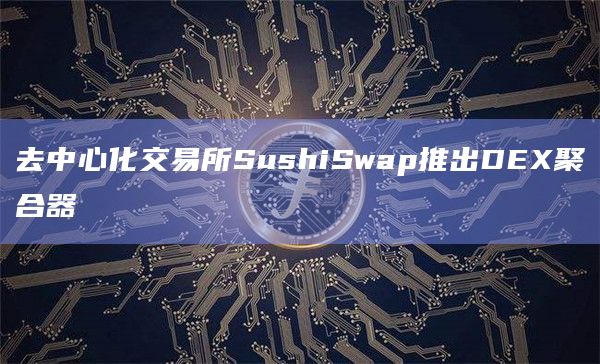 去中心化交易所SushiSwap推出DEX聚合器
