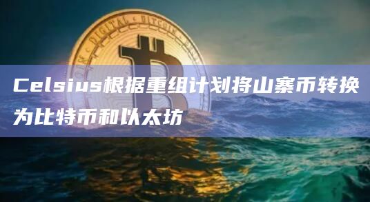 Celsius根据重组计划将山寨币转换为比特币和以太坊