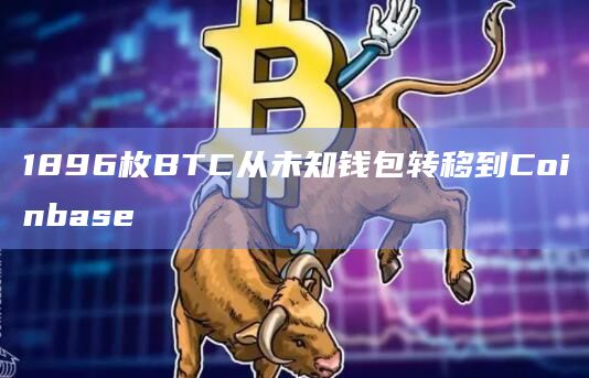 1896枚BTC从未知钱包转移到Coinbase