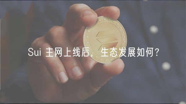 Sui 主网上线后,生态发展如何? Sui 主网上线后,生态发展如何?