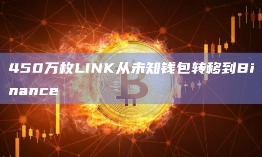 450万枚LINK从未知钱包转移到Binance