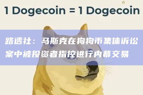 路透社:马斯克在狗狗币集体诉讼案中被投资者指控进行内幕交易 路透社:马斯克在狗狗币集体诉讼案中被投资者指控进行内幕交易