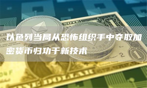 以色列当局从恐怖组织手中夺取加密货币归功于新技术