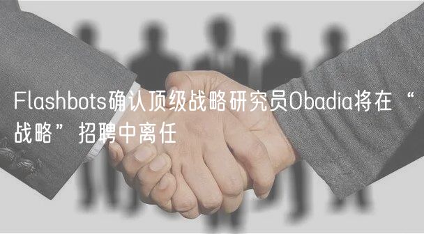 Flashbots确认顶级战略研究员Obadia将在“战略”招聘中离任
