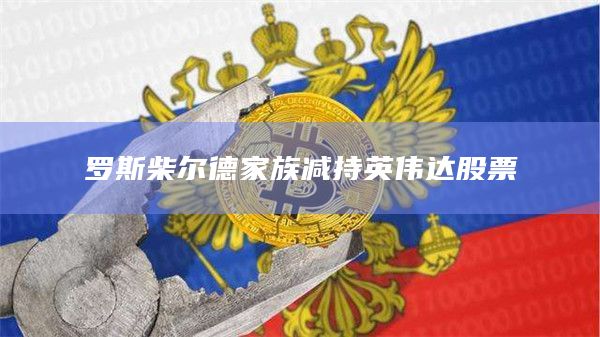 罗斯柴尔德家族减持英伟达股票