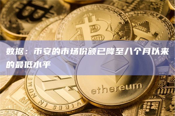 数据：币安的市场份额已降至八个月以来的最低水平