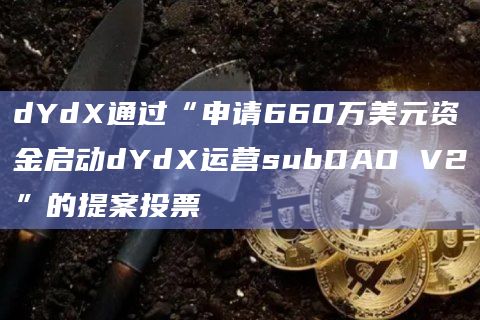 dYdX通过“申请660万美元资金启动dYdX运营subDAO V2”的提案投票