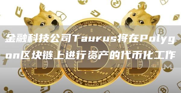 金融科技公司Taurus将在Polygon区块链上进行资产的代币化工作