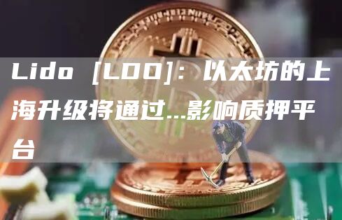 Lido [LDO]：以太坊的上海升级将通过…影响质押平台