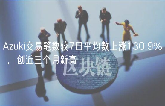 Azuki交易笔数较7日平均数上涨130.9% ，创近三个月新高