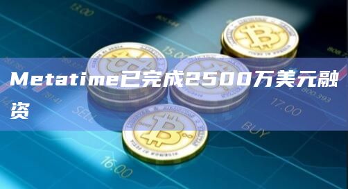 Metatime已完成2500万美元融资