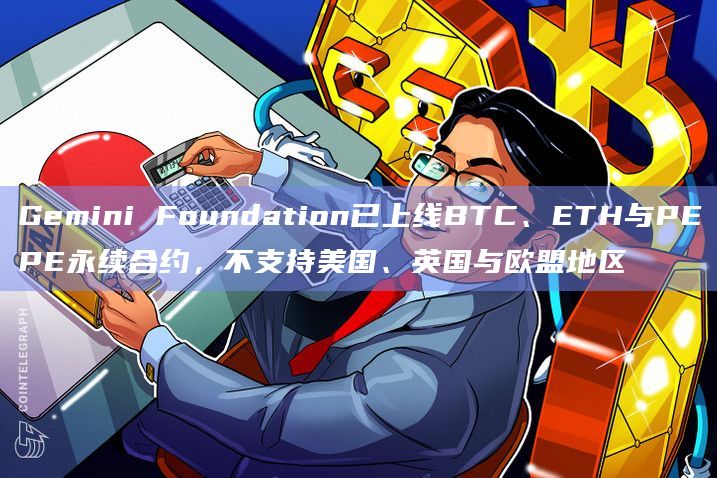 Gemini Foundation已上线BTC、ETH与PEPE永续合约，不支持美国、英国与欧盟地区