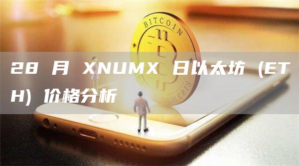 28 月 XNUMX 日以太坊 (ETH) 价格分析