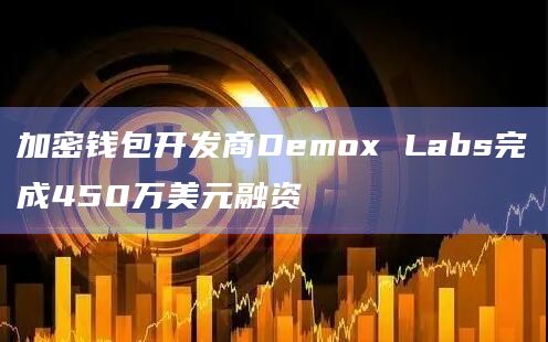 加密钱包开发商Demox Labs完成450万美元融资 加密钱包开发商Demox Labs完成450万美元融资