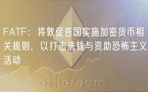 FATF：将敦促各国实施加密货币相关规则，以打击洗钱与资助恐怖主义活动