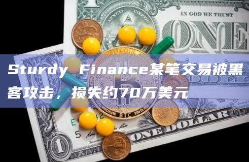 Sturdy Finance某笔交易被黑客攻击，损失约70万美元