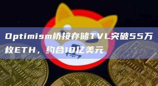 Optimism桥接存储TVL突破55万枚ETH，约合10亿美元