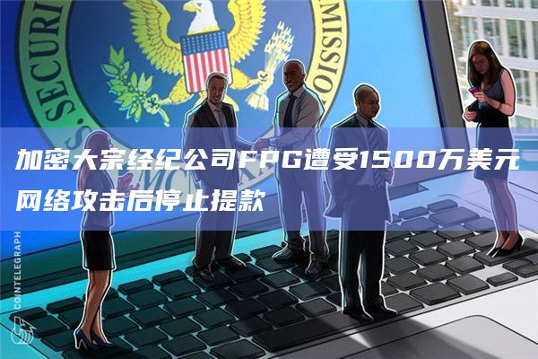 加密大宗经纪公司FPG遭受1500万美元网络攻击后停止提款