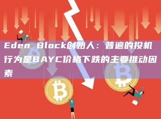 Eden Block创始人：普遍的投机行为是BAYC价格下跌的主要推动因素