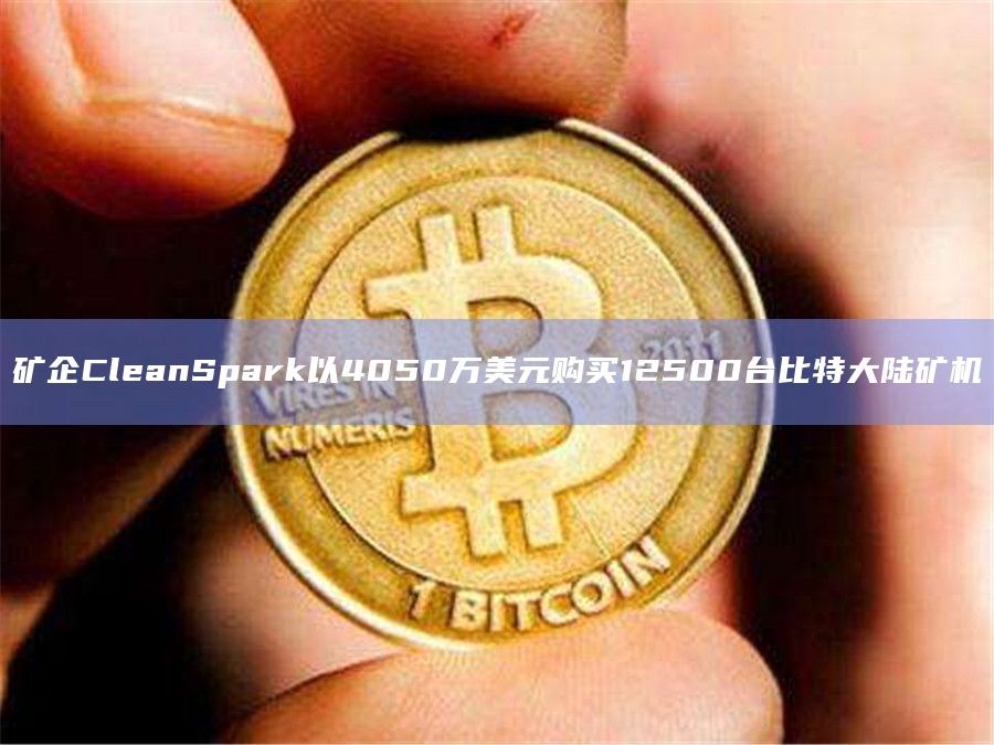 矿企CleanSpark以4050万美元购买12500台比特大陆矿机插图 矿企CleanSpark以4050万美元购买12500台比特大陆矿机