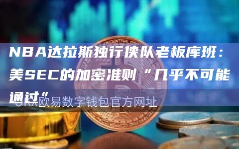 NBA达拉斯独行侠队老板库班:美SEC的加密准则“几乎不可能通过” NBA达拉斯独行侠队老板库班:美SEC的加密准则“几乎不可能通过”