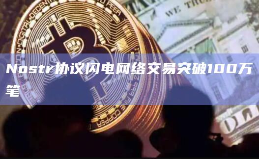 Nostr协议闪电网络交易突破100万笔