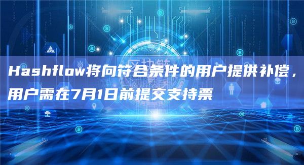 Hashflow将向符合条件的用户提供补偿，用户需在7月1日前提交支持票