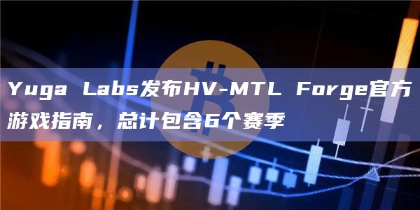 Yuga Labs发布HV-MTL Forge官方游戏指南，总计包含6个赛季