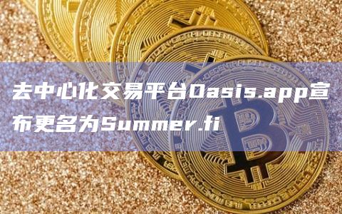 去中心化交易平台Oasis.app宣布更名为Summer.fi