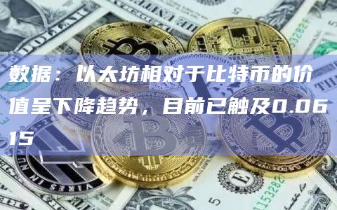 数据:以太坊相对于比特币的价值呈下降趋势,目前已触及0.0615