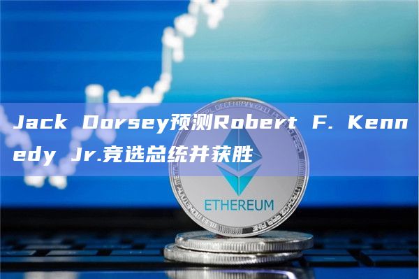 Jack Dorsey预测Robert F. Kennedy Jr.竞选总统并获胜